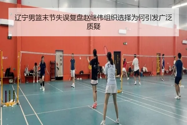 辽宁男篮末节失误复盘赵继伟组织选择为何引发广泛质疑