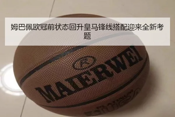 姆巴佩欧冠前状态回升皇马锋线搭配迎来全新考题
